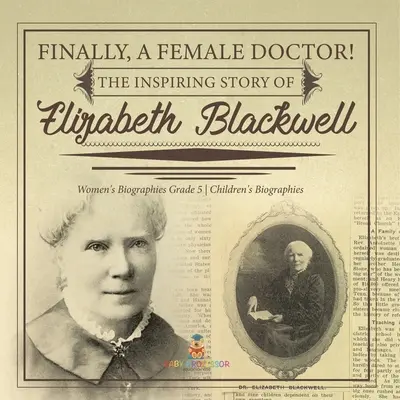 În sfârșit, o femeie doctor! The Inspiring Story of Elizabeth Blackwell Biografii pentru femei Biografii pentru copii de clasa a V-a - Finally, A Female Doctor! The Inspiring Story of Elizabeth Blackwell Women's Biographies Grade 5 Children's Biographies