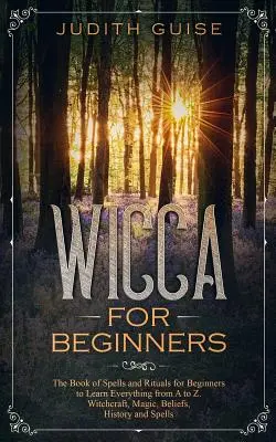 Wicca pentru începători: The Book of Spells and Rituals for Beginners to Learn Everything from A to Z. Witchcraft, Magic, Beliefs, History and - Wicca For Beginners: The Book of Spells and Rituals for Beginners to Learn Everything from A to Z. Witchcraft, Magic, Beliefs, History and
