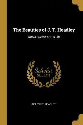 Frumusețile lui J. T. Headley: Cu o schiță a vieții sale - The Beauties of J. T. Headley: With a Sketch of His Life
