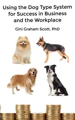 Utilizarea sistemului tipului de câine pentru succesul în afaceri și la locul de muncă: Un sistem unic de personalitate pentru a comunica mai bine și a lucra cu ceilalți - Using the Dog Type System for Success in Business and the Workplace: A Unique Personality System to Better Communicate and Work With Others