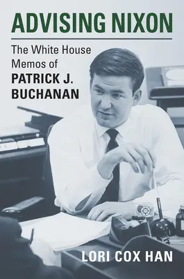 Sfătuirea lui Nixon: Memoriile de la Casa Albă ale lui Patrick J. Buchanan - Advising Nixon: The White House Memos of Patrick J. Buchanan