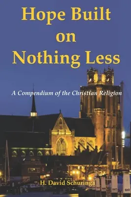 Speranța construită pe nimic mai puțin: Un compendiu al religiei creștine - Hope Built on Nothing Less: A Compendium of the Christian Religion