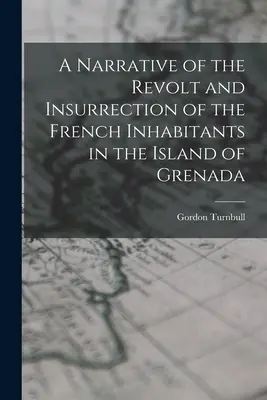 O narațiune a revoltei și insurecției locuitorilor francezi din insula Grenada - A Narrative of the Revolt and Insurrection of the French Inhabitants in the Island of Grenada