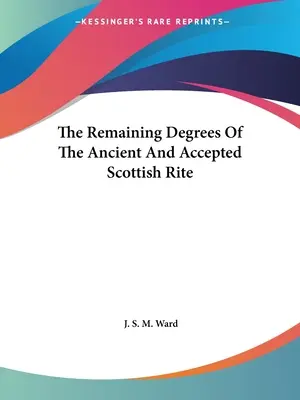 Gradele rămase din Ritul Scoțian Antic și Acceptat - The Remaining Degrees Of The Ancient And Accepted Scottish Rite
