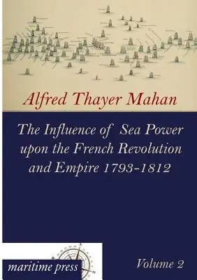 Influența puterii maritime asupra revoluției și imperiului francez 1793-1812 - The Influence of Sea Power Upon the French Revolution and Empire 1793-1812