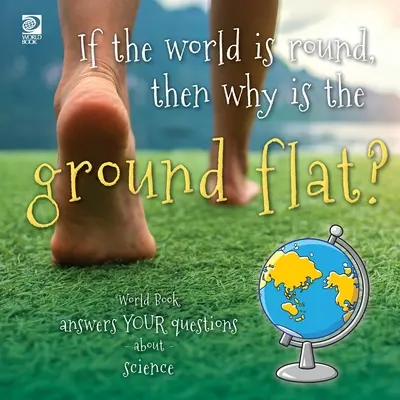 Dacă lumea este rotundă, atunci de ce pământul este plat? World Book răspunde întrebărilor tale despre știință - If the world is round, then why is the ground flat?: World Book answers your questions about science