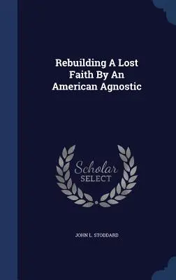 Reconstruirea unei credințe pierdute de către un agnostic american - Rebuilding A Lost Faith By An American Agnostic