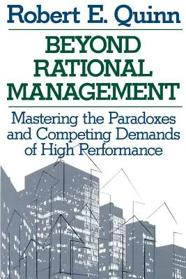 Dincolo de managementul rațional: Stăpânirea paradoxurilor și a exigențelor concurente ale performanței înalte - Beyond Rational Management: Mastering the Paradoxes and Competing Demands of High Performance