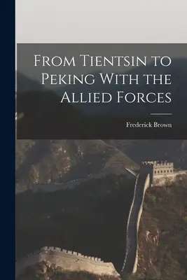De la Tientsin la Pekin cu forțele aliate - From Tientsin to Peking With the Allied Forces
