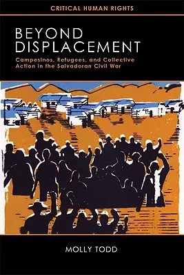 Dincolo de dislocare: Campesinos, refugiați și acțiune colectivă în războiul civil din Salvador - Beyond Displacement: Campesinos, Refugees, and Collective Action in the Salvadoran Civil War