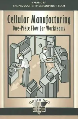 Producția celulară: Flux dintr-o singură bucată pentru echipele de lucru - Cellular Manufacturing: One Piece Flow for Workteams