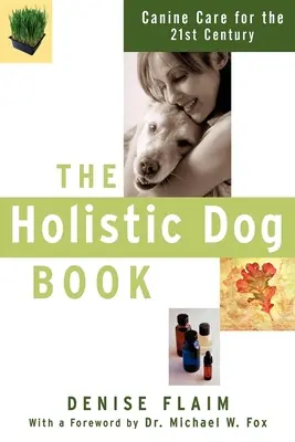The Holistic Dog Book: Îngrijirea canină pentru secolul XXI - The Holistic Dog Book: Canine Care for the 21st Century