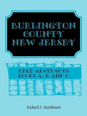 Comitatul Burlington, New Jersey, rezumate de acte: Cărțile A, B și C - Burlington County, New Jersey, Deed Abstracts: Books A, B and C