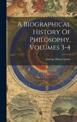 O istorie biografică a filosofiei, volumele 3-4 - A Biographical History Of Philosophy, Volumes 3-4