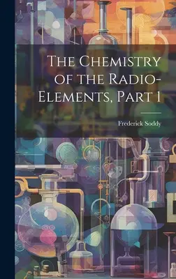 Chimia radioelementelor, partea 1 - The Chemistry of the Radio-Elements, Part 1