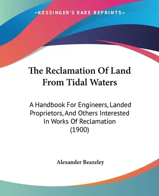 The Reclamation of Land From Tidal Waters: Un manual pentru ingineri, proprietari de terenuri și alte persoane interesate de lucrări de recuperare - The Reclamation Of Land From Tidal Waters: A Handbook For Engineers, Landed Proprietors, And Others Interested In Works Of Reclamation