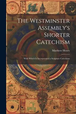 The Westminster Assembly's Shorter Catechism: Cu care este încorporat un Catehism al Scripturii - The Westminster Assembly's Shorter Catechism: With Which is Incorporated a Scripture Catechism