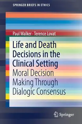 Life and Death Decisions in the Clinical Setting: Luarea deciziilor morale prin consensul dialogic - Life and Death Decisions in the Clinical Setting: Moral Decision Making Through Dialogic Consensus
