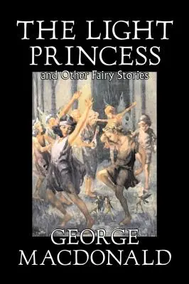 Prințesa ușoară și alte povești de George Macdonald, Ficțiune, Clasici, Acțiune și aventură - The Light Princess and Other Fairy Stories by George Macdonald, Fiction, Classics, Action & Adventure