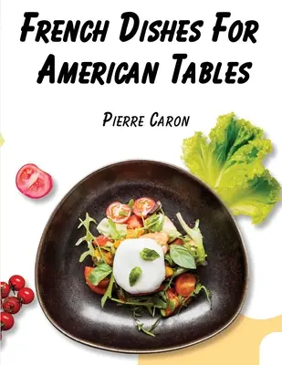 Mâncăruri franțuzești pentru mese americane: 440 Rețete tradiționale - French Dishes For American Tables: 440 Traditional Recipes