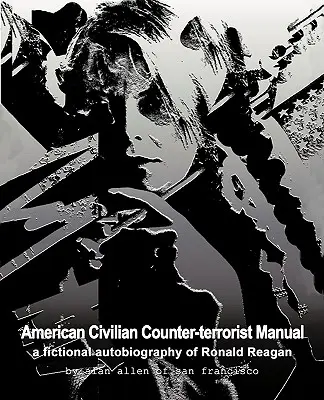 Manualul civil american de contraterorism: O autobiografie fictivă a lui Ronald Reagan - American Civilian Counter-Terrorist Manual: A Fictional Autobiography of Ronald Reagan