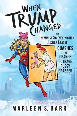 Când Trump s-a schimbat: Liga feministă a justiției științifico-fantastice îl înfrânge pe Pussy Grabber, scandalul portocaliu - When Trump Changed: The Feminist Science Fiction Justice League Quashes the Orange Outrage Pussy Grabber