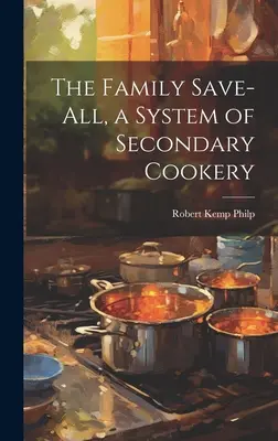 Family Save-all, un sistem de gătit secundar - The Family Save-all, a System of Secondary Cookery