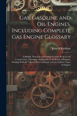 Gas, Gasoline and oil Engines, Including Complete gas Engine Glossary; a Simple, Practical and Comprehensive Book on the Construction, Operation and R