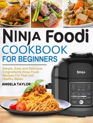 Carte de bucate Ninja Foodi pentru începători: Simple, ușoare și delicioase rețete Ninja Foodi cu 5 ingrediente pentru mese rapide și sănătoase - Ninja Foodi Cookbook for Beginners: Simple, Easy and Delicious 5 ingredients Ninja Foodi Recipes For Fast and Healthy Meals