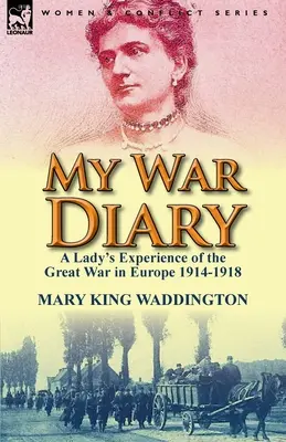 Jurnalul meu de război: Experiența unei doamne a Marelui Război din Europa 1914-1918 - My War Diary: A Lady's Experience of the Great War in Europe 1914-1918
