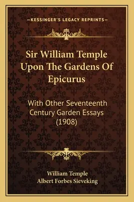 Sir William Temple despre grădinile lui Epicur: With Other Seventeenth Century Garden Essays (1908) - Sir William Temple Upon The Gardens Of Epicurus: With Other Seventeenth Century Garden Essays (1908)