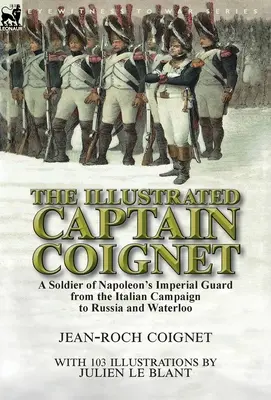 Căpitanul Coignet ilustrat: Un soldat al Gărzii Imperiale a lui Napoleon, de la campania din Italia la Rusia și Waterloo - The Illustrated Captain Coignet: A Soldier of Napoleon's Imperial Guard from the Italian Campaign to Russia and Waterloo