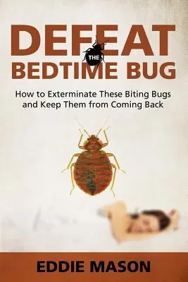 Defeat the Bedtime Bug: Cum să exterminăm aceste insecte care mușcă și să le împiedicăm să revină - Defeat the Bedtime Bug: How to Exterminate These Biting Bugs and Keep Them from Coming Back