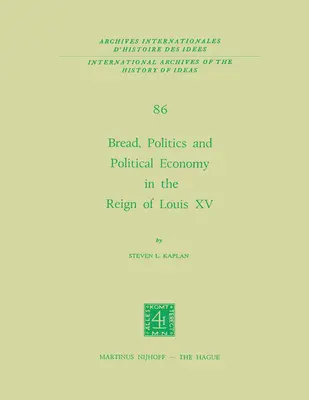 Pâine, politică și economie politică în timpul domniei lui Ludovic al XV-lea: Volumul unu - Bread, Politics and Political Economy in the Reign of Louis XV: Volume One