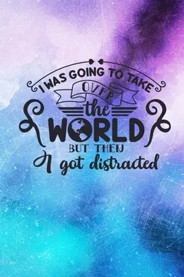 Aveam de gând să cuceresc lumea, dar apoi am fost distrasă: Lined Notebook: Jurnal cu copertă cu citat amuzant - I Was Going To Take Over The World But Then I Got Distracted: Lined Notebook: Funny Quote Cover Journal