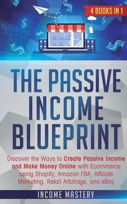 The Passive Income Blueprint: 4 cărți în 1: Descoperiți modalitățile de a crea venituri pasive și de a face bani online cu Ecommerce folosind Shopify, Amazon FB - The Passive Income Blueprint: 4 Books in 1: Discover the Ways to Create Passive Income and Make Money Online with Ecommerce using Shopify, Amazon FB