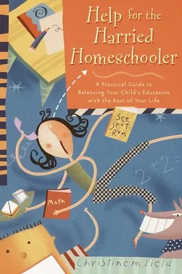 Help for the Harried Homeschooler: A Practical Guide to Balancing Your Child's Education with the Rest of Your Life (Ghid practic pentru echilibrarea educației copilului cu restul vieții) - Help for the Harried Homeschooler: A Practical Guide to Balancing Your Child's Education with the Rest of Your Life