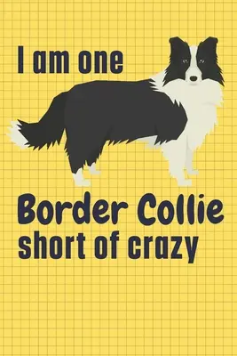Sunt cu un Border Collie mai aproape de nebunie: Pentru fanii câinilor Border Collie - I am one Border Collie short of crazy: For Border Collie Dog Fans