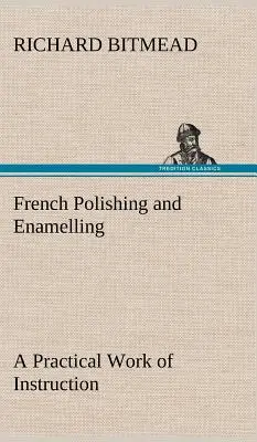 Lustruirea și emailarea franceză: o lucrare practică de instruire - French Polishing and Enamelling A Practical Work of Instruction