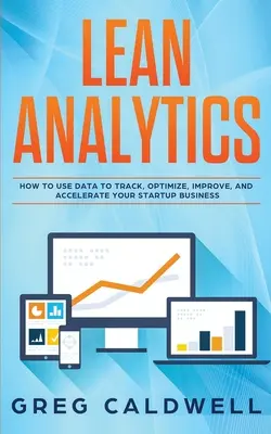 Lean Analytics: Cum să utilizați datele pentru a urmări, optimiza, îmbunătăți și accelera afacerea dvs. de pornire - Lean Analytics: How to Use Data to Track, Optimize, Improve and Accelerate Your Startup Business