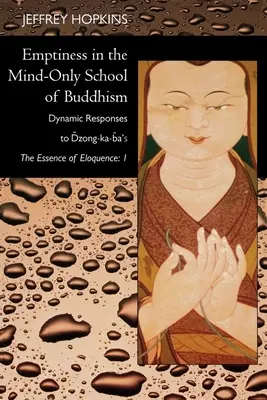 Vacuitatea în școala budistă a minții: Răspunsuri dinamice la cartea lui Dzong-Ka-Ba Esența elocvenței: Volumul 1 - Emptiness in the Mind-Only School of Buddhism: Dynamic Responses to Dzong-Ka-Ba's the Essence of Eloquence: Volume 1