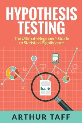 Testarea ipotezelor: The Ultimate Beginner's Guide to Statistical Significance (Ghidul suprem al începătorului privind semnificația statistică) - Hypothesis Testing: The Ultimate Beginner's Guide to Statistical Significance