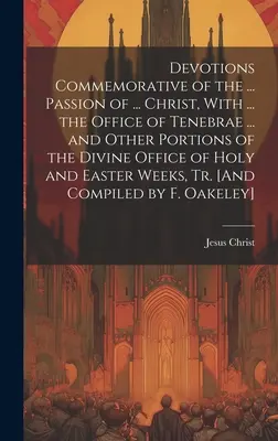 Devotions Commemorative of the ... Patimile lui ... Hristos, cu ... Oficiul de Tenebrae ... și alte porțiuni din Oficiul Divin al Sfântului și Răsăritului - Devotions Commemorative of the ... Passion of ... Christ, With ... the Office of Tenebrae ... and Other Portions of the Divine Office of Holy and East