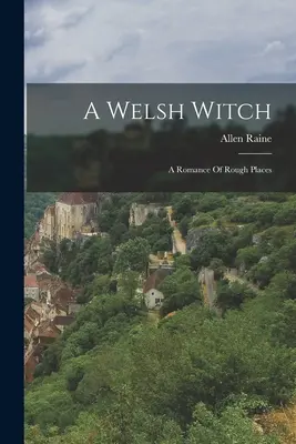 A Welsh Witch: O romanță a locurilor aspre - A Welsh Witch: A Romance Of Rough Places