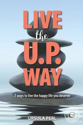 Live the U.P. Way: 7 moduri de a trăi viața fericită pe care o meriți - Live the U.P. Way: 7 ways to live the happy life you deserve