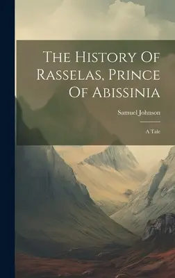 Istoria lui Rasselas, prințul din Abissinia: A Tale - The History Of Rasselas, Prince Of Abissinia: A Tale