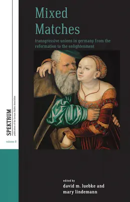 Potriviri mixte: Uniuni transgresive în Germania de la Reformă la Iluminism - Mixed Matches: Transgressive Unions in Germany from the Reformation to the Enlightment