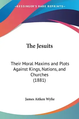 The Jesuits: Maximele lor morale și comploturile împotriva regilor, națiunilor și bisericilor (1881) - The Jesuits: Their Moral Maxims and Plots Against Kings, Nations, and Churches (1881)