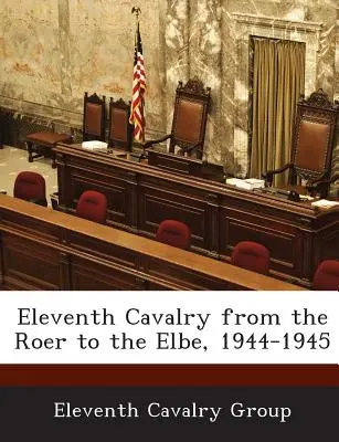 A unsprezecea cavalerie de la Roer la Elba, 1944-1945 - Eleventh Cavalry from the Roer to the Elbe, 1944-1945