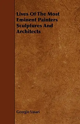 Viețile celor mai eminenți pictori sculptori și arhitecți - Lives Of The Most Eminent Painters Sculptures And Architects
